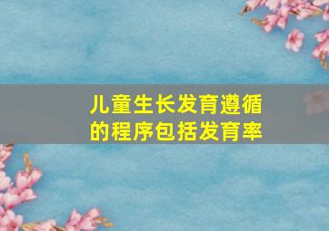 儿童生长发育遵循的程序包括发育率