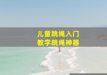 儿童跳绳入门教学跳绳神器