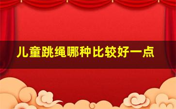 儿童跳绳哪种比较好一点