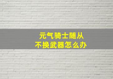 元气骑士随从不换武器怎么办