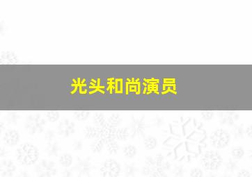 光头和尚演员