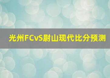 光州FCvS尉山现代比分预测