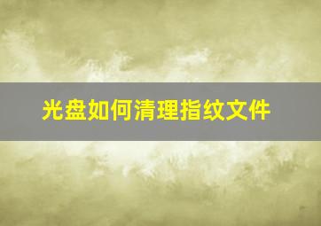 光盘如何清理指纹文件