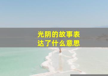 光阴的故事表达了什么意思