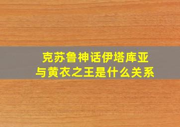 克苏鲁神话伊塔库亚与黄衣之王是什么关系