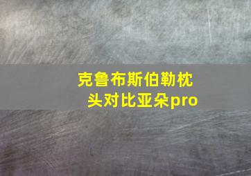 克鲁布斯伯勒枕头对比亚朵pro