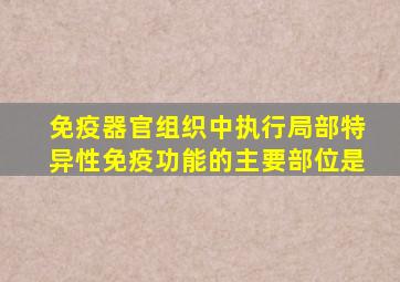 免疫器官组织中执行局部特异性免疫功能的主要部位是