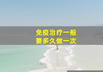 免疫治疗一般要多久做一次