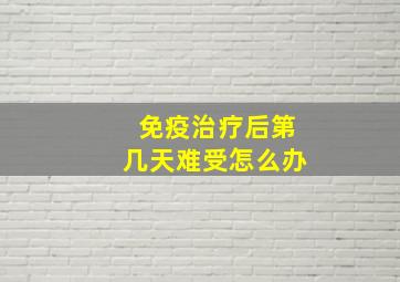 免疫治疗后第几天难受怎么办