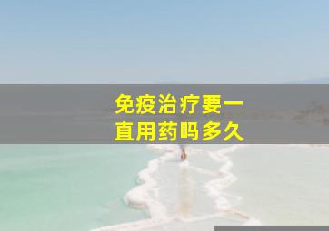 免疫治疗要一直用药吗多久