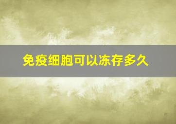 免疫细胞可以冻存多久