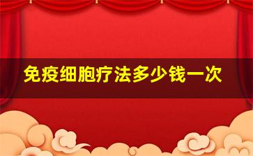 免疫细胞疗法多少钱一次