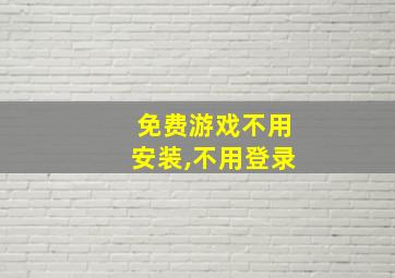 免费游戏不用安装,不用登录