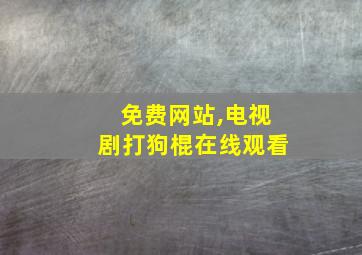 免费网站,电视剧打狗棍在线观看