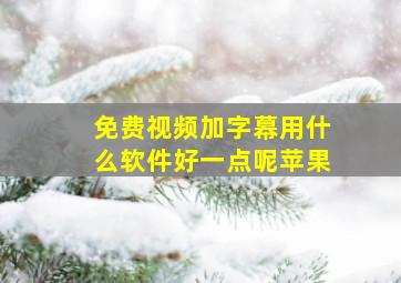 免费视频加字幕用什么软件好一点呢苹果