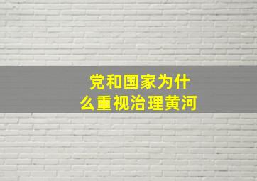 党和国家为什么重视治理黄河