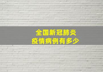 全国新冠肺炎疫情病例有多少