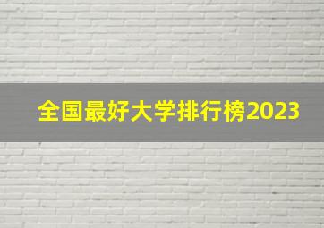 全国最好大学排行榜2023