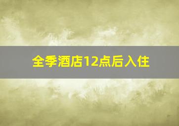 全季酒店12点后入住