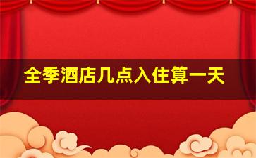 全季酒店几点入住算一天