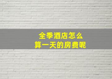 全季酒店怎么算一天的房费呢