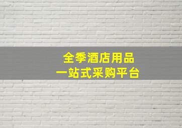 全季酒店用品一站式采购平台