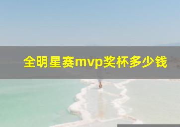 全明星赛mvp奖杯多少钱