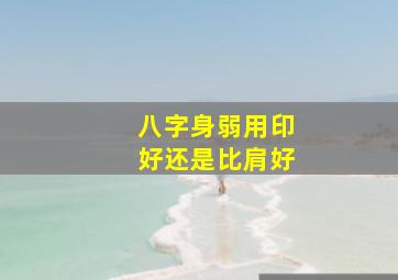 八字身弱用印好还是比肩好