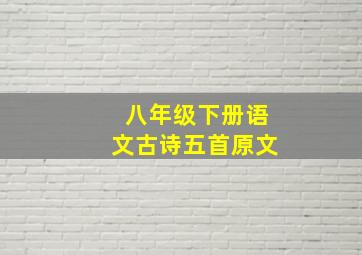 八年级下册语文古诗五首原文