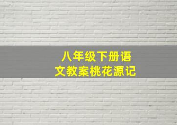 八年级下册语文教案桃花源记