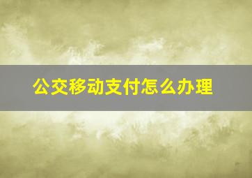 公交移动支付怎么办理