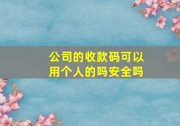 公司的收款码可以用个人的吗安全吗