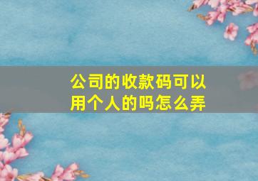 公司的收款码可以用个人的吗怎么弄