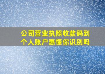 公司营业执照收款码到个人账户惠懂你识别吗