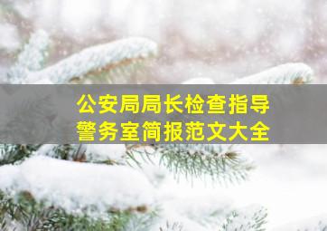 公安局局长检查指导警务室简报范文大全