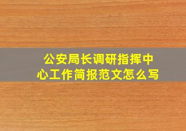 公安局长调研指挥中心工作简报范文怎么写