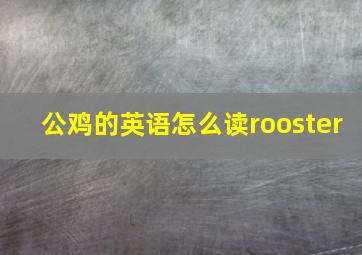 公鸡的英语怎么读rooster