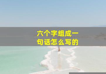 六个字组成一句话怎么写的