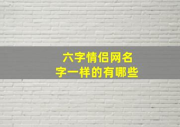 六字情侣网名字一样的有哪些