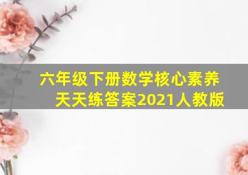 六年级下册数学核心素养天天练答案2021人教版