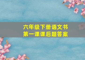 六年级下册语文书第一课课后题答案