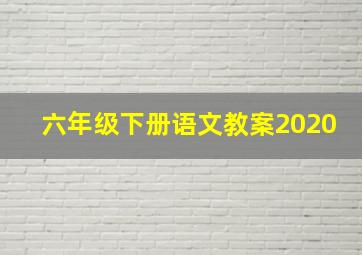 六年级下册语文教案2020