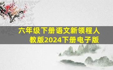 六年级下册语文新领程人教版2024下册电子版