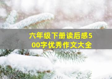 六年级下册读后感500字优秀作文大全