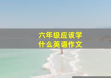 六年级应该学什么英语作文