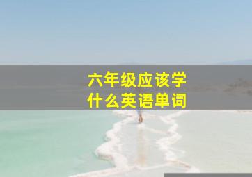 六年级应该学什么英语单词