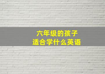 六年级的孩子适合学什么英语