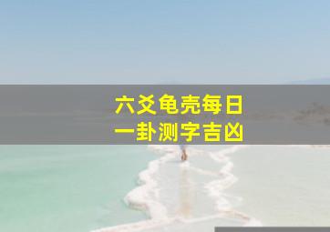 六爻龟壳每日一卦测字吉凶