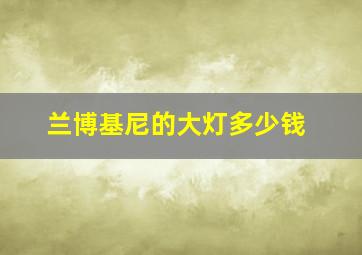 兰博基尼的大灯多少钱