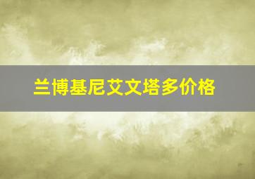 兰博基尼艾文塔多价格